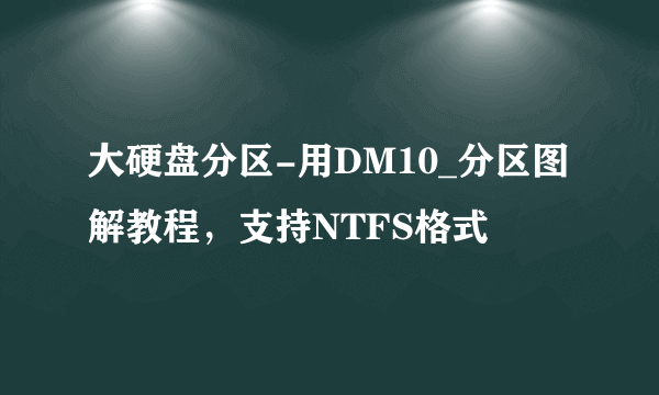 大硬盘分区-用DM10_分区图解教程，支持NTFS格式