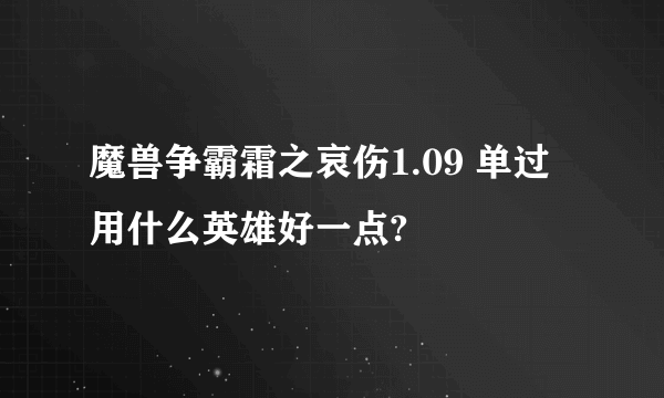 魔兽争霸霜之哀伤1.09 单过用什么英雄好一点?