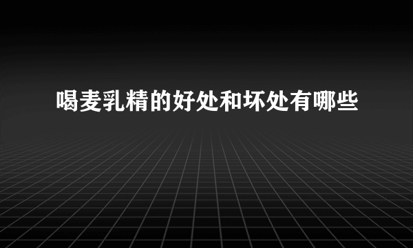 喝麦乳精的好处和坏处有哪些