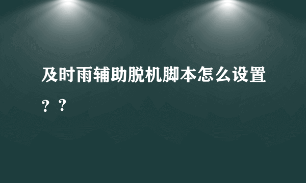 及时雨辅助脱机脚本怎么设置？?
