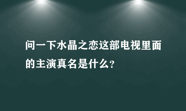 问一下水晶之恋这部电视里面的主演真名是什么？