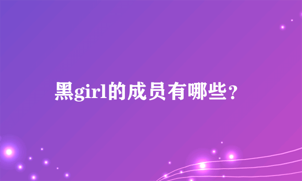 黑girl的成员有哪些？