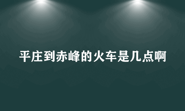 平庄到赤峰的火车是几点啊