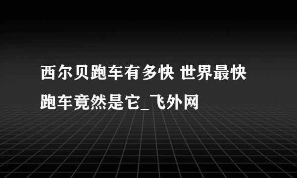 西尔贝跑车有多快 世界最快跑车竟然是它_飞外网