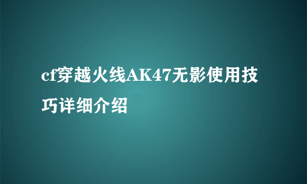 cf穿越火线AK47无影使用技巧详细介绍