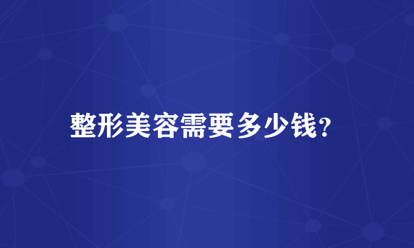 整形美容需要多少钱？