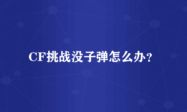 CF挑战没子弹怎么办？