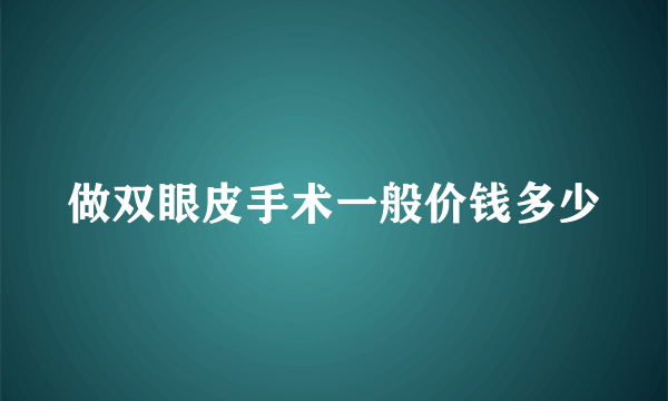 做双眼皮手术一般价钱多少