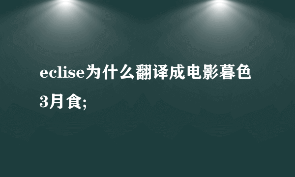 eclise为什么翻译成电影暮色3月食;