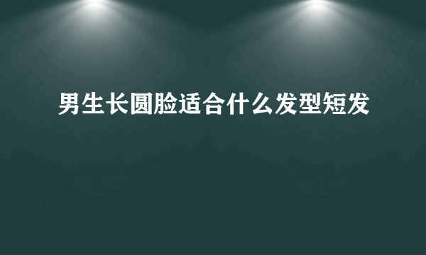 男生长圆脸适合什么发型短发