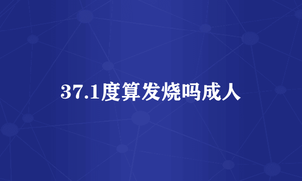37.1度算发烧吗成人