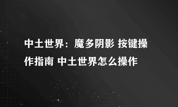 中土世界：魔多阴影 按键操作指南 中土世界怎么操作