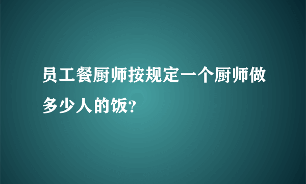 员工餐厨师按规定一个厨师做多少人的饭？