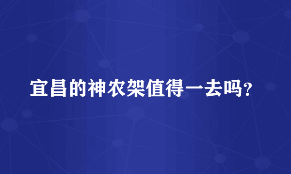 宜昌的神农架值得一去吗？