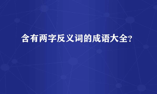 含有两字反义词的成语大全？