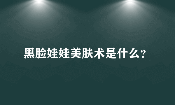 黑脸娃娃美肤术是什么？