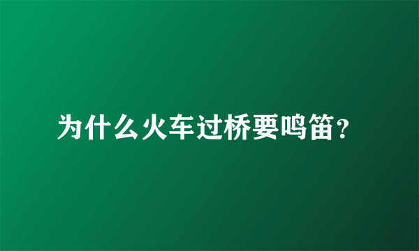 为什么火车过桥要鸣笛？