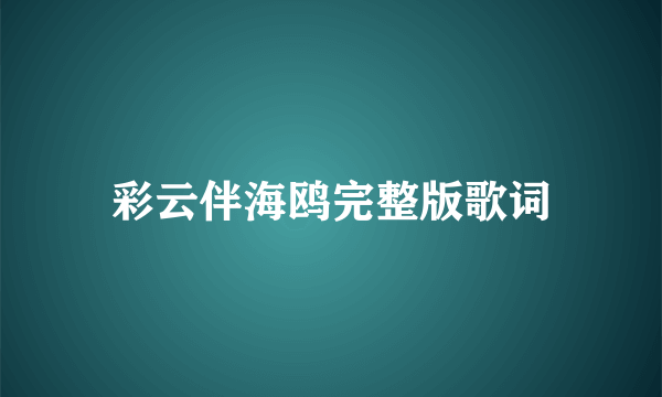 彩云伴海鸥完整版歌词