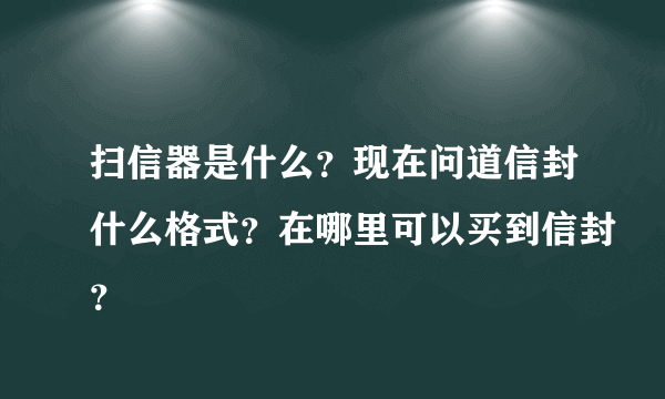 扫信器是什么？现在问道信封什么格式？在哪里可以买到信封？