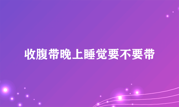 收腹带晚上睡觉要不要带