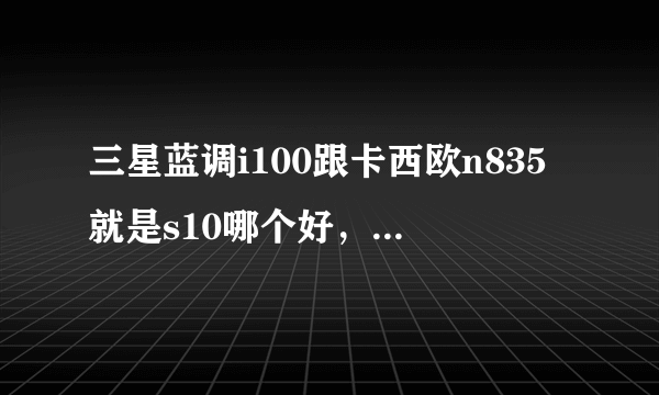 三星蓝调i100跟卡西欧n835就是s10哪个好，哪个实用，他们像素各是多少啊