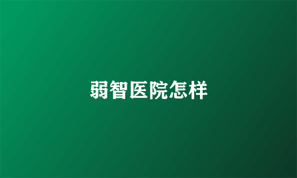 弱智医院怎样