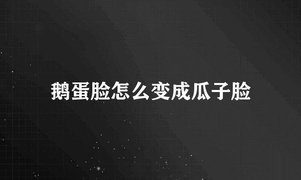 鹅蛋脸怎么变成瓜子脸