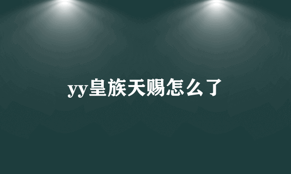 yy皇族天赐怎么了
