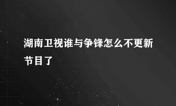 湖南卫视谁与争锋怎么不更新节目了