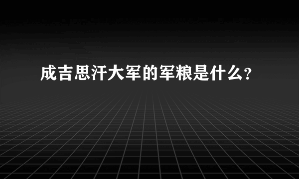 成吉思汗大军的军粮是什么？