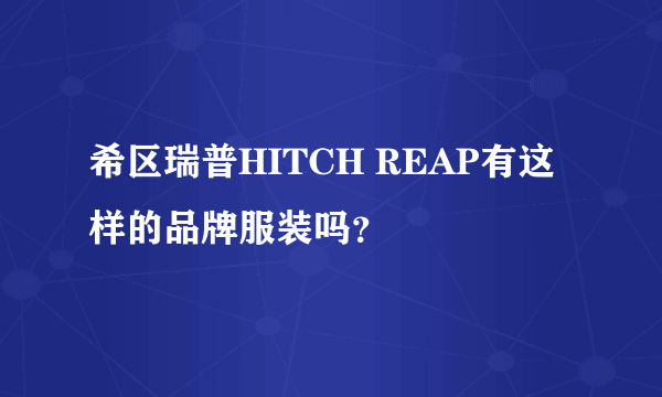 希区瑞普HITCH REAP有这样的品牌服装吗？