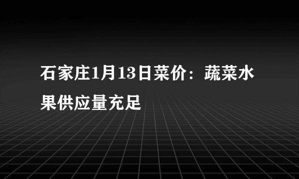 石家庄1月13日菜价：蔬菜水果供应量充足