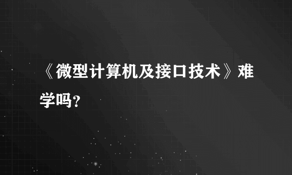 《微型计算机及接口技术》难学吗？