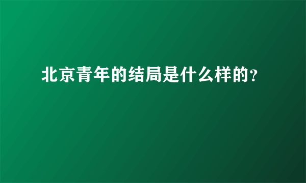 北京青年的结局是什么样的？