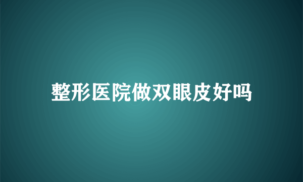 整形医院做双眼皮好吗