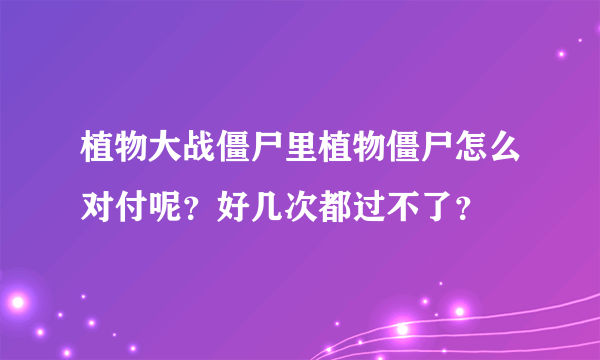 植物大战僵尸里植物僵尸怎么对付呢？好几次都过不了？
