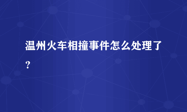 温州火车相撞事件怎么处理了？