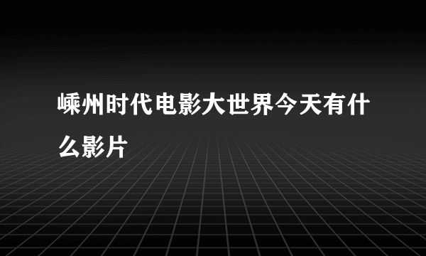 嵊州时代电影大世界今天有什么影片
