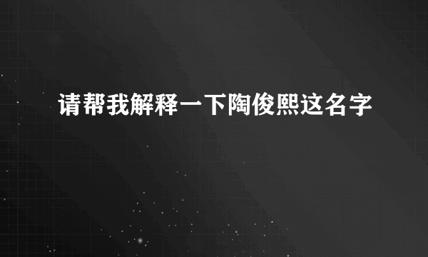请帮我解释一下陶俊熙这名字