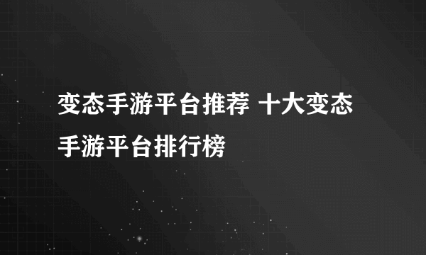 变态手游平台推荐 十大变态手游平台排行榜