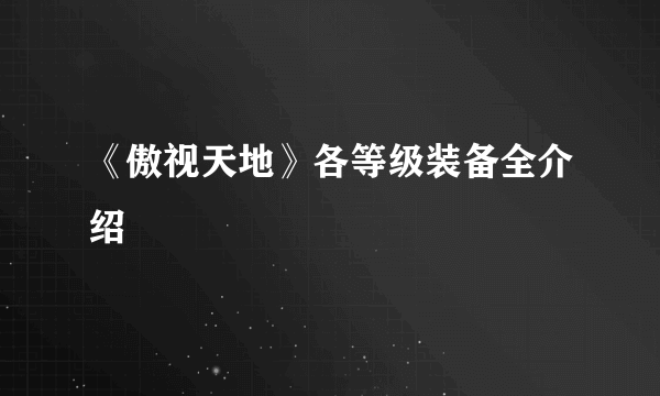 《傲视天地》各等级装备全介绍