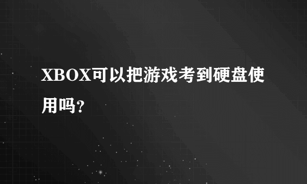 XBOX可以把游戏考到硬盘使用吗？
