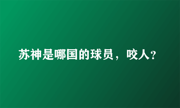 苏神是哪国的球员，咬人？