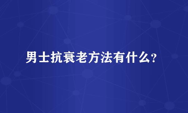 男士抗衰老方法有什么？