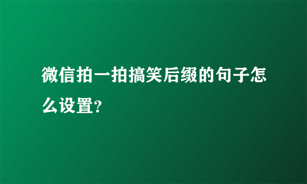 微信拍一拍搞笑后缀的句子怎么设置？