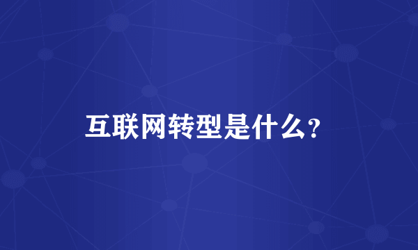 互联网转型是什么？