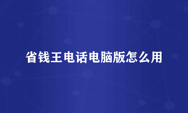 省钱王电话电脑版怎么用