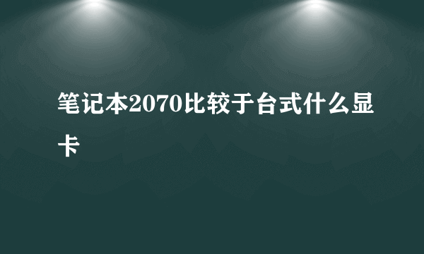 笔记本2070比较于台式什么显卡