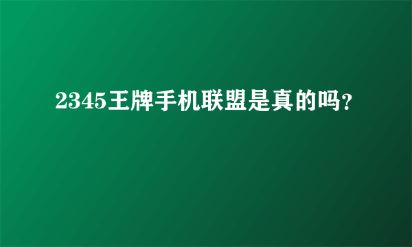 2345王牌手机联盟是真的吗？