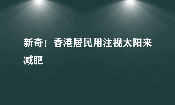 新奇！香港居民用注视太阳来减肥
